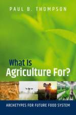 What Is Agriculture For? af Paul B. (Professor Emeritus Thompson