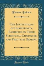 The Institutions of Christianity, Exhibited in Their Scriptural Character, and Practical Bearing (Classic Reprint) af Thomas Jackson