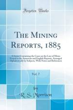 The Mining Reports, 1885, Vol. 7: A Series Containing the Cases on the Law of Mines Found in the American and English Reports, Arranged Alphabetically by Subjects, With Notes and References (Classic Reprint) af R. S. Morrison