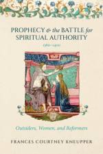 Prophecy and the Battle for Spiritual Authority, 1360–1400 af Frances Courtney (Associate Professor of History Kneupper