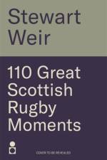 110 Great Scottish Rugby Moments af Stewart Weir
