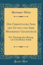 Die Christliche Idee des Guten und Ihre Modernen Gegensatze: Ein Theologischer Beitrag zur Christlichen Ethik (Classic Reprint) af Hermann Weiss