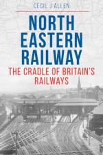 The North Eastern Railway af Cecil Allen