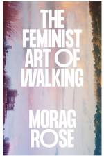 The Feminist Art of Walking af Morag Rose