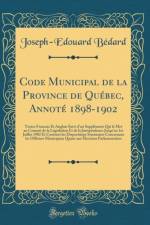 Code Municipal de la Province de Quebec, Annote 1898-1902: Textes Francais Et Anglais Suivi d'un Supplement Qui le Met au Courant de la Legislation Et de la Jurisprudence Jusqu'au 1er Juillet 1902 Et Contient les Dispositions Statutaires Concernant les Of af Joseph-Edouard Bedard