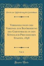Verhandlungen des Vereines zur BefArderung des Gartenbaues in den KAniglich PreuA ischen Staaten, 1858, Vol. 6 (Classic Reprint) af Verein zur Befoerderung des Gartenbaues