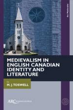 Medievalism in English Canadian Identity and Literature af M. J. Toswell