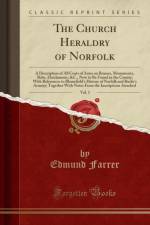 The Church Heraldry of Norfolk, Vol. 1: A Description of All Coats of Arms on Brasses, Monuments, Slabs, Hatchments, &C., Now to Be Found in the County; With References to Blomefield's History of Norfolk and Burke's Armory; Together With Notes From the In af Edmund Farrer