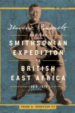 Theodore Roosevelt and the Smithsonian Expedition to British East Africa, 1909-1910 af Frank H. (Frank H. Goodyear III) Goodyear III