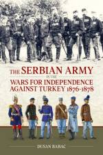 The Serbian Army in the Wars for Independence against Turkey, 1876-1878 af Dusan Babac