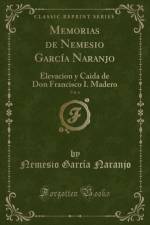 Memorias de Nemesio Garcia Naranjo, Vol. 6: Elevacion y Caida de Don Francisco I. Madero (Classic Reprint) af Nemesio Garcia Naranjo