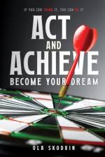 Act and Achieve: Become Your Dream af Ola Skodvin