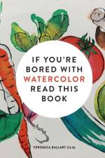 If You're Bored With WATERCOLOR Read This Book af Veronica Ballart Lilja