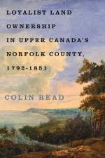 Loyalist Land Ownership in Upper Canada's Norfolk County, 1792–1851 af Colin Read