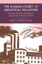 The Kansas Court of Industrial Relations af Ben (University of Kansas) Merriman