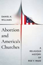 Abortion and America's Churches af Daniel K. Williams