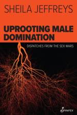 Uprooting Male Domination af Sheila Jeffreys