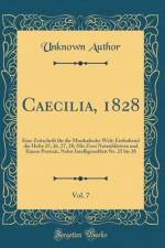 Caecilia, 1828, Vol. 7: Eine Zeitschrift fur die Musikalische Welt; Enthaltend die Hefte 25, 26, 27, 28; Mit Zwei Notenblattern und Einem Portrait, Nebst Intelligenzblatt Nr. 25 bis 28 (Classic Reprint) af Unknown Author