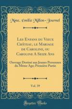Les Enfans du Vieux Chateau, le Mariage de Caroline, ou Caroline A Seize Ans, Vol. 39: Ouvrage Destine aux Jeunes Personnes du Meme Age; Premiere Partie (Classic Reprint) af Mme. Emilie Millon-Journel