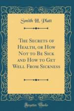 The Secrets of Health, or How Not to Be Sick and How to Get Well from Sickness (Classic Reprint) af Smith H. Platt