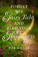 Forget the Fairy Tale and Find Your Happiness af Deb Miller