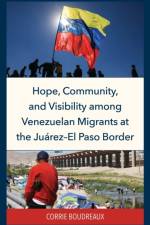 Hope, Community, and Visibility among Venezuelan Migrants at the Juarez-El Paso Border af Corrie Boudreaux