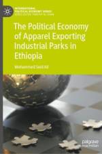 The Political Economy of Apparel Exporting Industrial Parks in Ethiopia af Mohammed Seid Ali