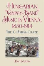 Hungarian “Gypsy-Band” Music in Vienna, 1850-1914 af Dr Jon Banks