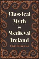Classical Myth in Medieval Ireland af Brigid Ehrmantraut