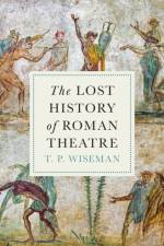 The Lost History of Roman Theatre af T.P. Wiseman