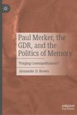 Paul Merker, the GDR, and the Politics of Memory af Alexander D. Brown