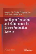 Intelligent Operation and Maintenance for Subsea Production Systems af Baoping Cai