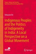 Indigenous Peoples and the Politics of Indigeneity in India: A Local Perspective on a Global Movement af Debasree De