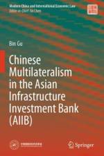 Chinese Multilateralism in the Asian Infrastructure Investment Bank (AIIB) af Bin Gu