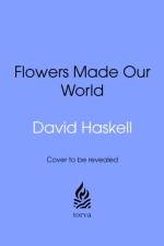 Flowers Made Our World af David Haskell