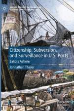 Citizenship, Subversion, and Surveillance in U.S. Ports af Johnathan Thayer