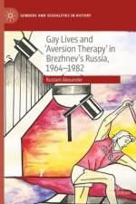Gay Lives and 'Aversion Therapy' in Brezhnev's Russia, 1964-1982 af Rustam Alexander
