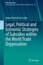 Legal, Political and Economic Strategies of Subsidies within the World Trade Organization af Juliana Marteli Fais Feriato