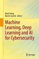 Machine Learning, Deep Learning and AI for Cybersecurity