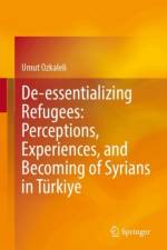 De-essentializing Refugees: Perceptions, Experiences, and Becoming of Syrians in Turkiye af Umut Ozkaleli