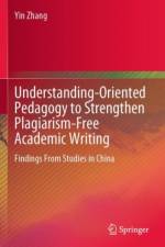 Understanding-Oriented Pedagogy to Strengthen Plagiarism-Free Academic Writing af Yin Zhang