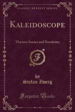 Kaleidoscope: Thirteen Stories and Novelettes (Classic Reprint) af Stefan Zweig