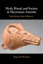 Myth, Ritual, and Society in Mycenaean Anatolia af Roger D. (University at Buffalo (SUNY)) Woodard