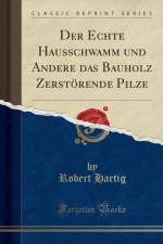 Der Echte Hausschwamm Und Andere Das Bauholz Zerstoerende Pilze (Classic Reprint) af Robert Hartig