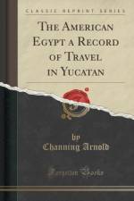 The American Egypt a Record of Travel in Yucatan (Classic Reprint) af Channing Arnold