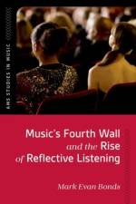 Music's Fourth Wall and the Rise of Reflective Listening af Mark Evan (Cary C. Boshamer Distinguished Professor of Music Emeritus Bonds