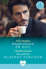 Risking His Heart For The Er Doc / Rescued By The Playboy Surgeon af Traci Douglass