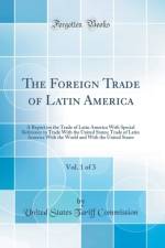 The Foreign Trade of Latin America, Vol. 1 of 3: A Report on the Trade of Latin America With Special Reference to Trade With the United States; Trade of Latin America With the World and With the United States (Classic Reprint) af United States Tariff Commission