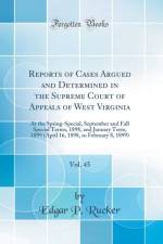 Reports of Cases Argued and Determined in the Supreme Court of Appeals of West Virginia, Vol. 45: At the Spring-Special, September and Fall Special Terms, 1898, and January Term, 1899 (April 16, 1898, to February 8, 1899) (Classic Reprint) af Edgar P. Rucker