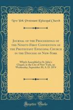 Journal of the Proceedings of the Ninety-First Convention of the Protestant Episcopal Church in the Diocese of New-York: Which Assembled in St. John's Chapel, in the City of New-York, on Wednesday, September 30, A. D. 1874 (Classic Reprint) af New York Protestant Episcopal Church